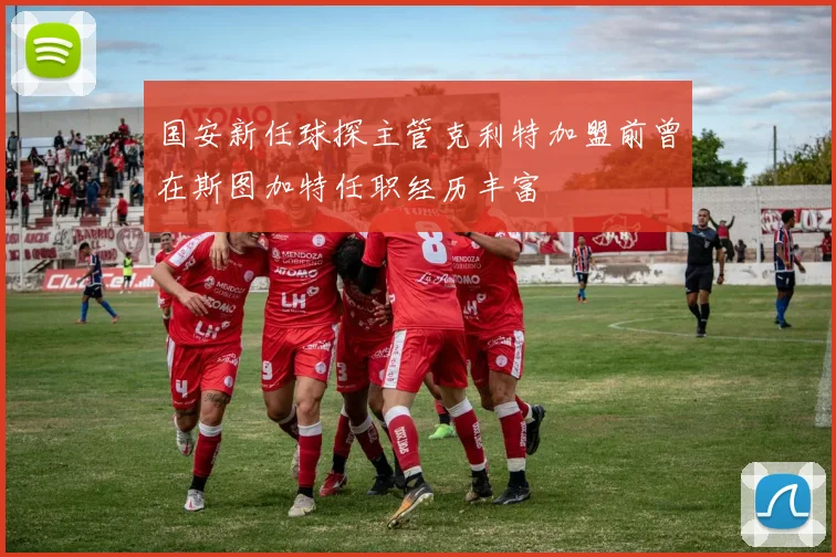 国安新任球探主管克利特加盟前曾在斯图加特任职经历丰富