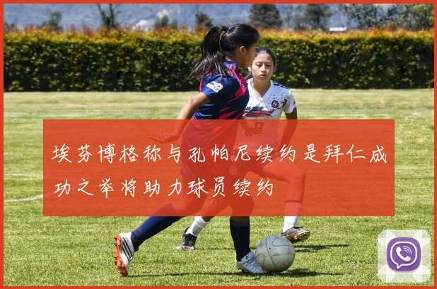埃芬博格称与孔帕尼续约是拜仁成功之举将助力球员续约