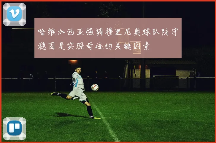 哈维加西亚强调穆里尼奥球队防守稳固是实现奇迹的关键因素