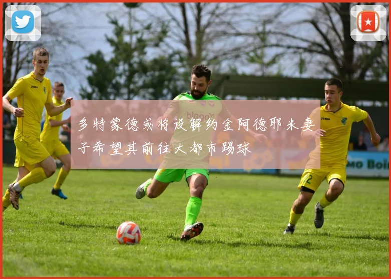 多特蒙德或将设解约金阿德耶米妻子希望其前往大都市踢球