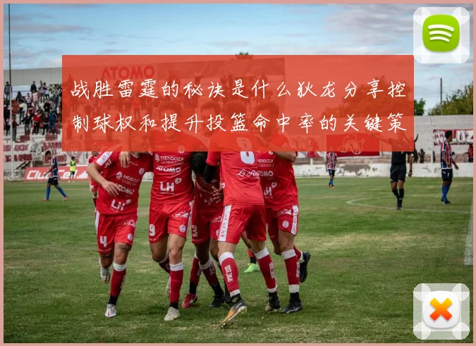 战胜雷霆的秘诀是什么狄龙分享控制球权和提升投篮命中率的关键策略