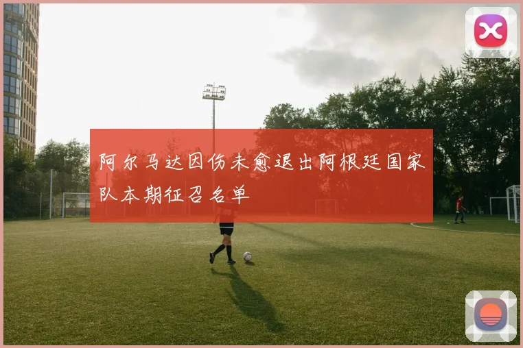 阿尔马达因伤未愈退出阿根廷国家队本期征召名单