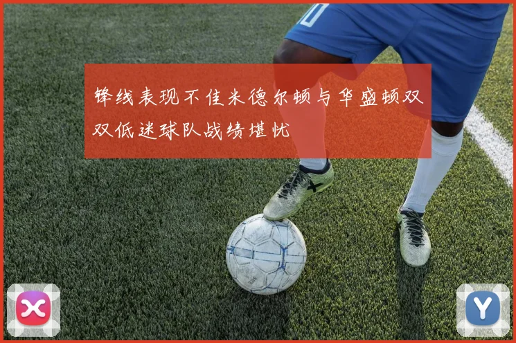 锋线表现不佳米德尔顿与华盛顿双双低迷球队战绩堪忧