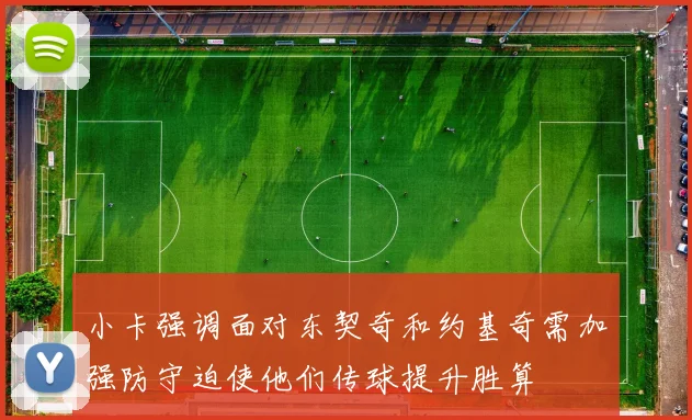 小卡强调面对东契奇和约基奇需加强防守迫使他们传球提升胜算