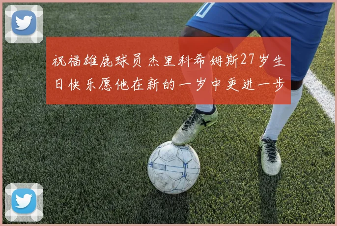祝福雄鹿球员杰里科希姆斯27岁生日快乐愿他在新的一岁中更进一步