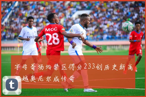 字母哥场均禁区得分233创历史新高超越奥尼尔成传奇