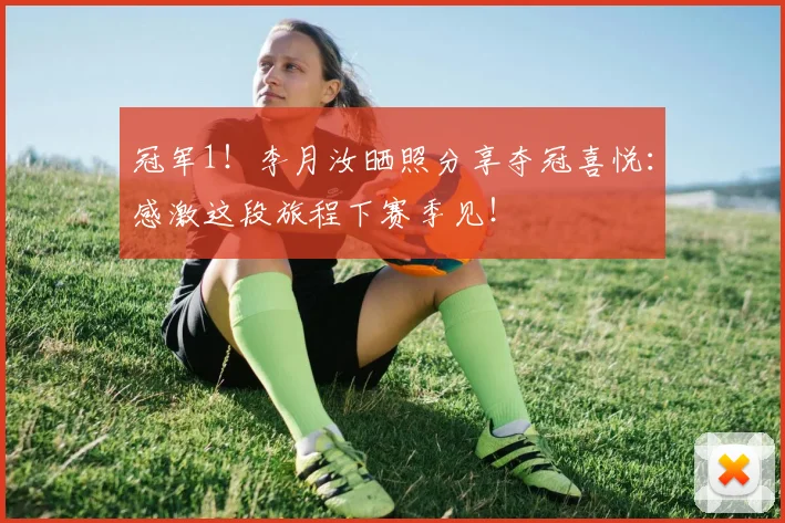 冠军1！李月汝晒照分享夺冠喜悦：感激这段旅程下赛季见！