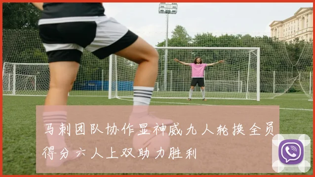 马刺团队协作显神威九人轮换全员得分六人上双助力胜利