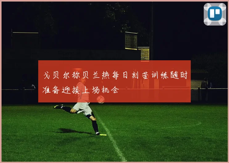 戈贝尔称贝兰热每日刻苦训练随时准备迎接上场机会