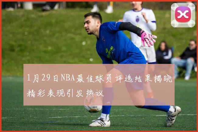 1月29日NBA最佳球员评选结果揭晓精彩表现引发热议