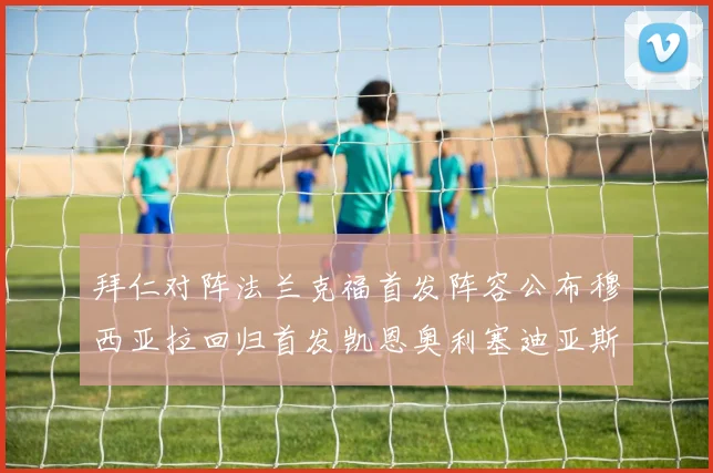 拜仁对阵法兰克福首发阵容公布穆西亚拉回归首发凯恩奥利塞迪亚斯出战