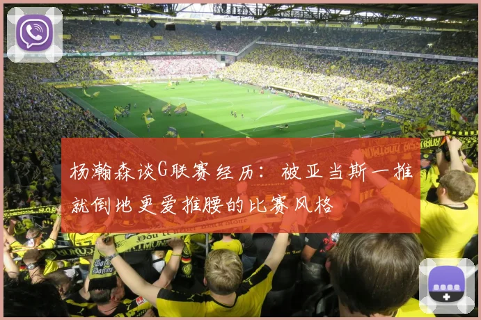 杨瀚森谈G联赛经历：被亚当斯一推就倒地更爱推腰的比赛风格