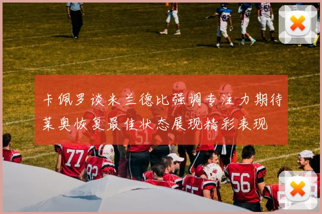 卡佩罗谈米兰德比强调专注力期待莱奥恢复最佳状态展现精彩表现