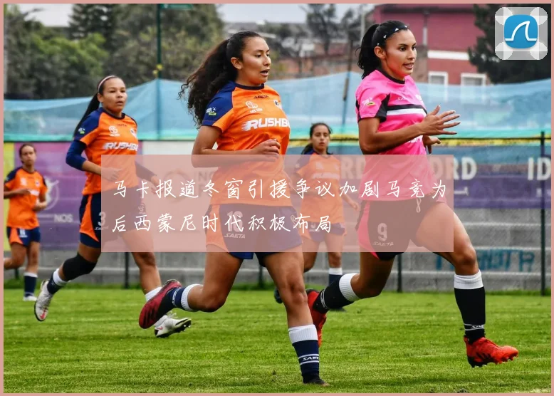 马卡报道冬窗引援争议加剧马竞为后西蒙尼时代积极布局