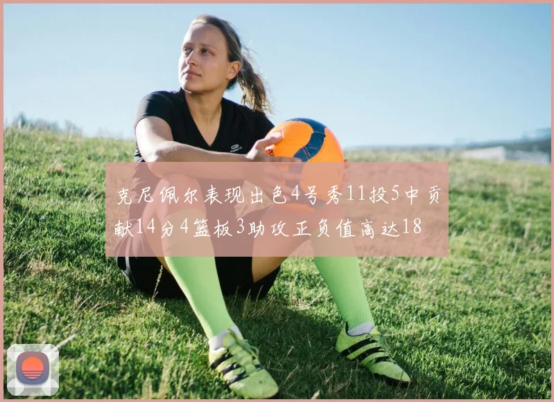 克尼佩尔表现出色4号秀11投5中贡献14分4篮板3助攻正负值高达18