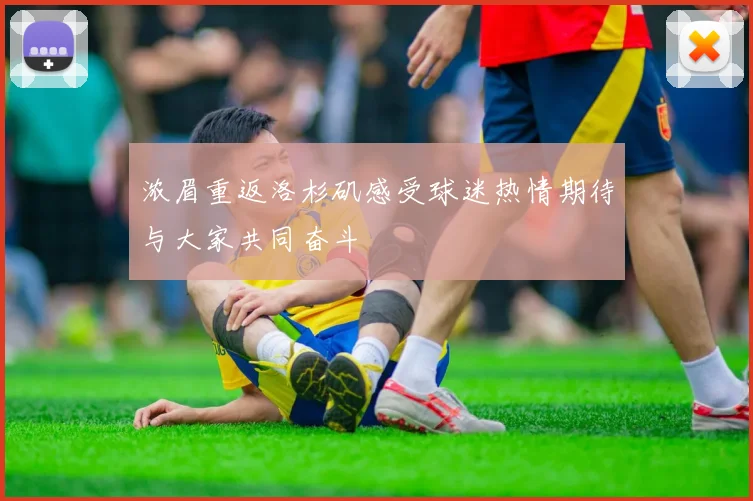 浓眉重返洛杉矶感受球迷热情期待与大家共同奋斗